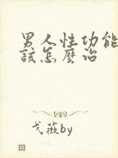 男人性功能下降该怎么治