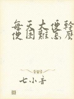 每天大便干燥排便困难怎么办