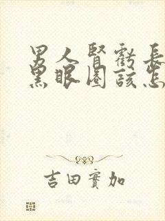 男人肾亏长期有黑眼圈该怎么办