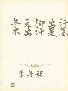 冬天脚出汗夏天不出汗是怎么回事