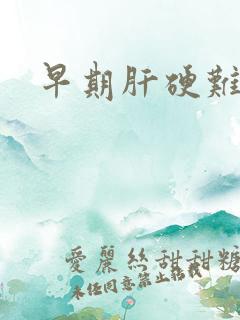 早期肝硬难治吗