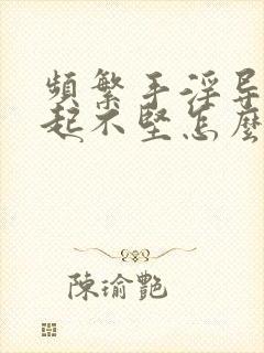 频繁手淫导致勃起不坚怎么办