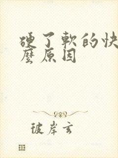 硬了软的快是什么原因