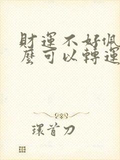 财运不好佩戴什么可以转运