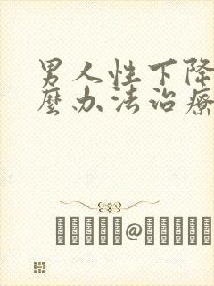 男人性下降有什么办法治疗吗