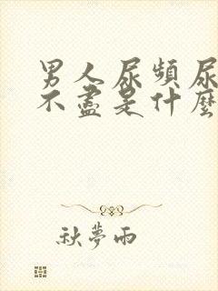 男人尿频尿痛尿不尽是什么原因