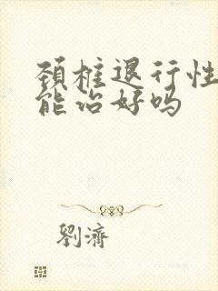 颈椎退行性改变能治好吗