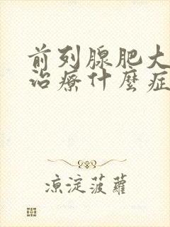 前列腺肥大怎么治疗什么症状