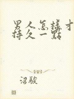 男人怎样才能更持久一点