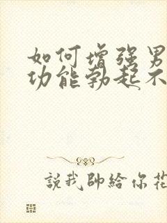 如何增强男人性功能勃起不坚