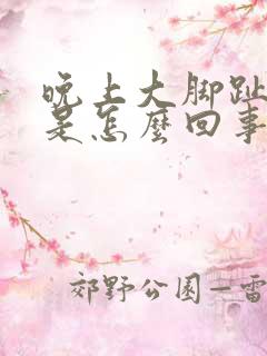 晚上大脚趾头疼是怎么回事