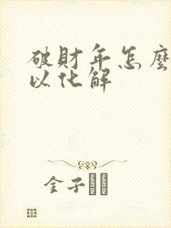 破财年怎么样可以化解