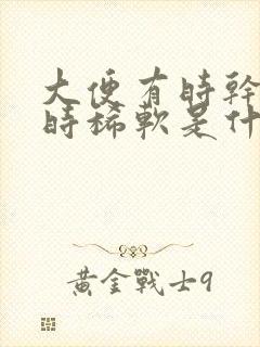 大便有时干硬有时稀软是什么原因