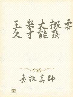 玉米大概要煮多久才能熟