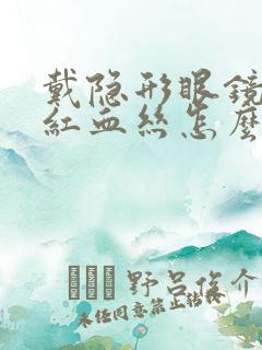 戴隐形眼镜出现红血丝怎么办