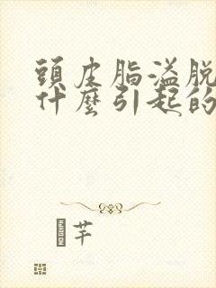 头皮脂溢脱发是什么引起的