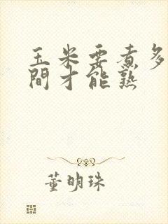 玉米要煮多长时间才能熟