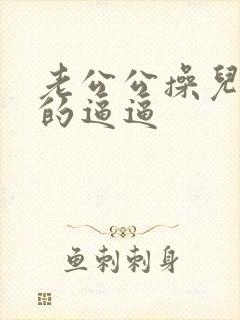 老公公操儿媳妇的逼逼