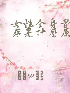 女性全身骨头酸疼是什么原因