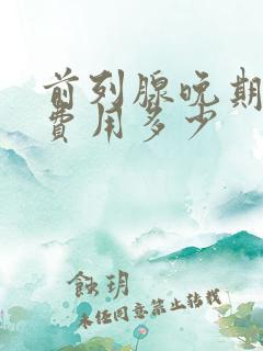 前列腺晚期治疗费用多少