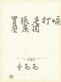 胃胀老打嗝是什么原因