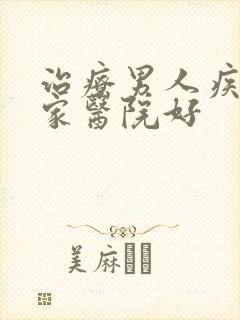 治疗男人疾病哪家医院好