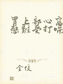 胃上部心窝处堵憋难受打嗝