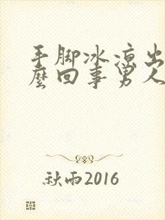 手脚冰凉出汗怎么回事男人