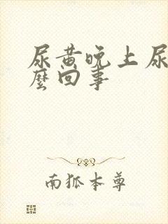 尿黄晚上尿频怎么回事