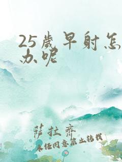 25岁早射怎么办呢