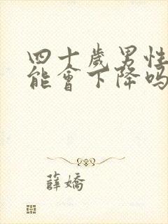 四十岁男性性功能会下降吗