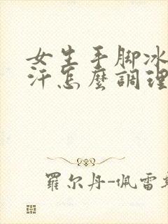 女生手脚冰凉出汗怎么调理