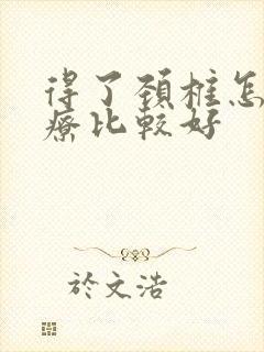 得了颈椎怎么治疗比较好