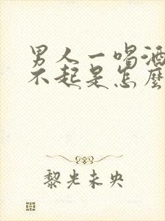 男人一喝酒就硬不起是怎么回事