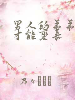 男人的弟弟怎么才能变长