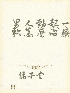 男人勃起一会就软怎么治疗