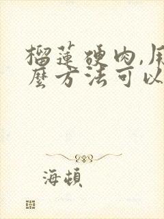 榴莲硬肉,用什么方法可以变软?