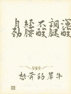 月经不调浑身没劲腰酸腿酸怎么回事