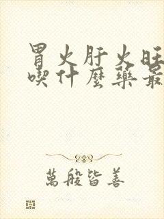 胃火肝火旺口臭吃什么药最有效