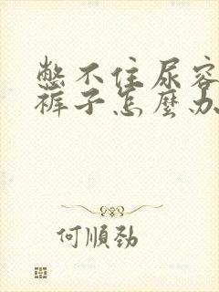 憋不住尿容易尿裤子怎么办