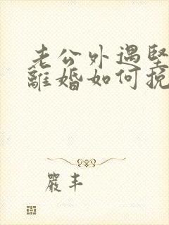 老公外遇坚决要离婚如何挽回