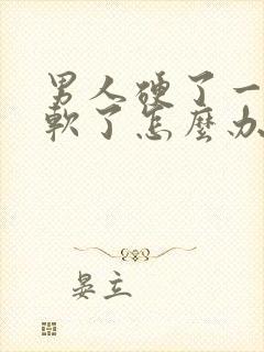 男人硬了一会就软了怎么办