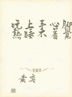 晚上手心脚心发热睡不着觉是什么原因