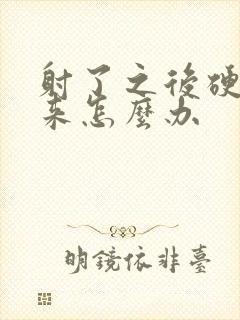 射了之后硬不起来怎么办