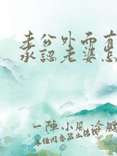 老公外面有人不承认老婆怎么做