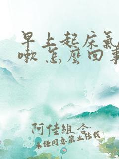 早上起床气短咳嗽 怎么回事