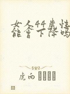 女人44岁性功能会下降吗?