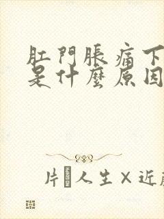 肛门胀痛下坠感是什么原因