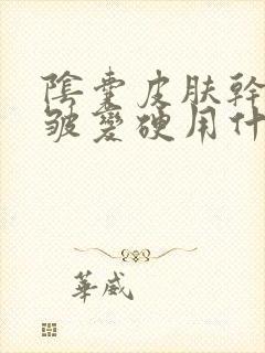 阴囊皮肤干燥褶皱变硬用什么药