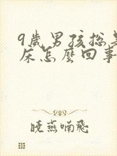 9岁男孩总是尿床怎么回事